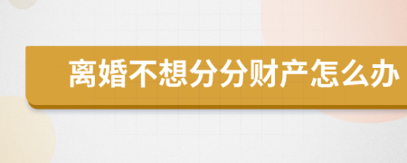 離婚不想分分財(cái)產(chǎn)怎么辦