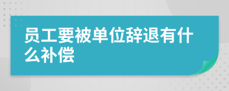 員工要被單位辭退有什么補(bǔ)償