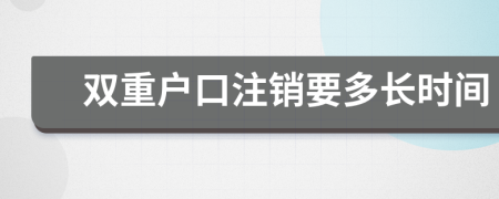 雙重戶口注銷要多長時間
