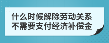 什么時候解除勞動關系不需要支付經濟補償金