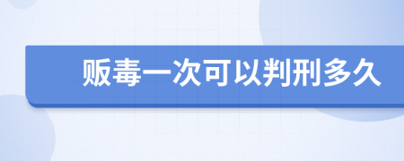 販毒一次可以判刑多久