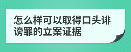 怎么樣可以取得口頭誹謗罪的立案證據(jù)