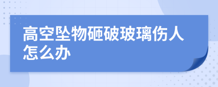 高空墜物砸破玻璃傷人怎么辦