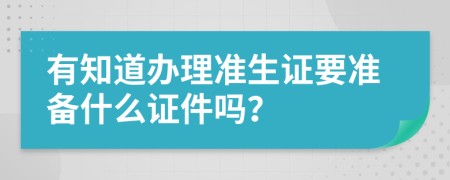 有知道辦理準(zhǔn)生證要準(zhǔn)備什么證件嗎？