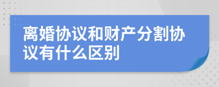離婚協(xié)議和財產(chǎn)分割協(xié)議有什么區(qū)別