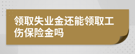 領取失業(yè)金還能領取工傷保險金嗎