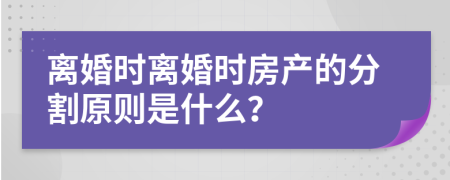 離婚時(shí)離婚時(shí)房產(chǎn)的分割原則是什么？