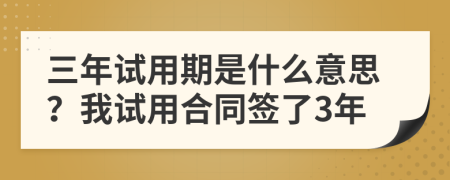 三年試用期是什么意思？我試用合同簽了3年