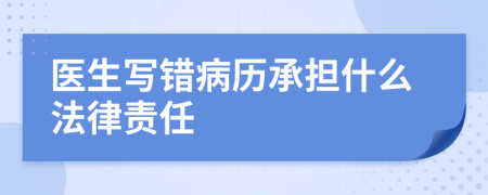 醫(yī)生寫錯病歷承擔(dān)什么法律責(zé)任