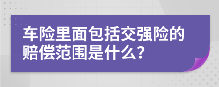 車險里面包括交強險的賠償范圍是什么？