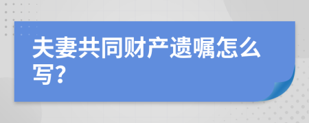 夫妻共同財產(chǎn)遺囑怎么寫？