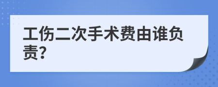 工傷二次手術(shù)費由誰負責(zé)？