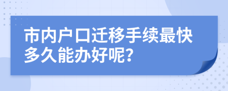 市內(nèi)戶口遷移手續(xù)最快多久能辦好呢？