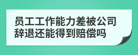 員工工作能力差被公司辭退還能得到賠償嗎