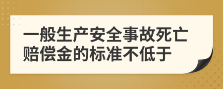 一般生產(chǎn)安全事故死亡賠償金的標(biāo)準(zhǔn)不低于
