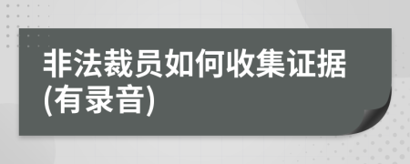 非法裁員如何收集證據(jù)(有錄音)