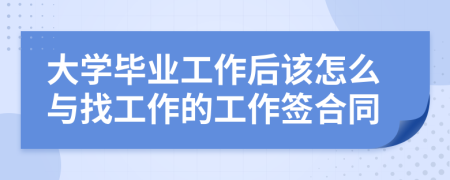 大學畢業(yè)工作后該怎么與找工作的工作簽合同