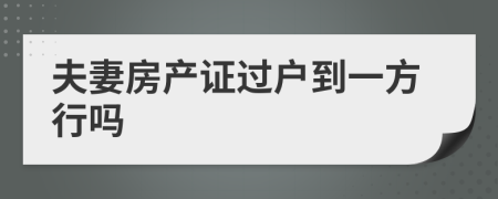 夫妻房產(chǎn)證過戶到一方行嗎