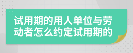 試用期的用人單位與勞動(dòng)者怎么約定試用期的