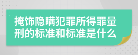 掩飾隱瞞犯罪所得罪量刑的標(biāo)準(zhǔn)和標(biāo)準(zhǔn)是什么