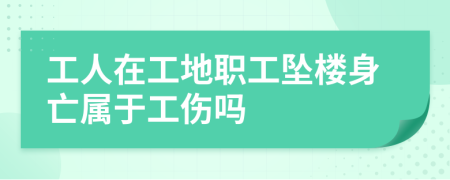 工人在工地職工墜樓身亡屬于工傷嗎