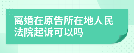 離婚在原告所在地人民法院起訴可以嗎