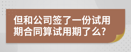 但和公司簽了一份試用期合同算試用期了么?