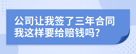 公司讓我簽了三年合同我這樣要給賠錢嗎？