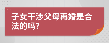 子女干涉父母再婚是合法的嗎?