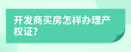 開發(fā)商買房怎樣辦理產(chǎn)權(quán)證？