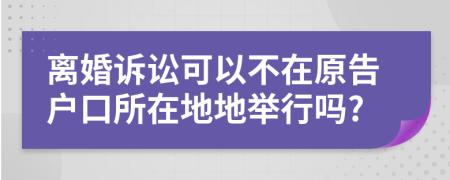 離婚訴訟可以不在原告戶口所在地地舉行嗎?