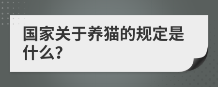 國家關(guān)于養(yǎng)貓的規(guī)定是什么？
