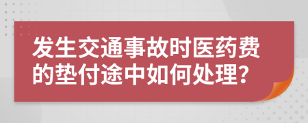 發(fā)生交通事故時醫(yī)藥費的墊付途中如何處理？