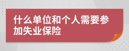 什么單位和個人需要參加失業(yè)保險
