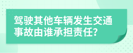 駕駛其他車輛發(fā)生交通事故由誰(shuí)承擔(dān)責(zé)任？