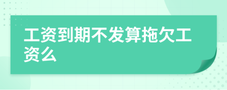 工資到期不發(fā)算拖欠工資么