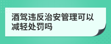 酒駕違反治安管理可以減輕處罰嗎