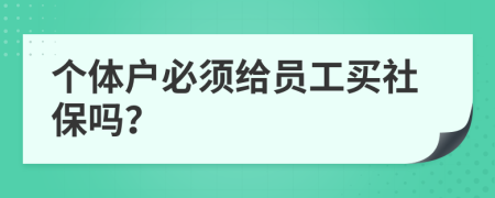 個體戶必須給員工買社保嗎？
