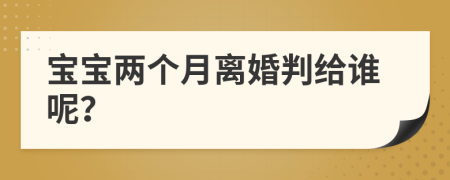 寶寶兩個(gè)月離婚判給誰(shuí)呢？