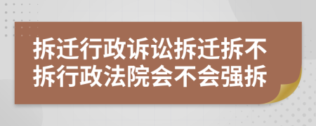 拆遷行政訴訟拆遷拆不拆行政法院會(huì)不會(huì)強(qiáng)拆