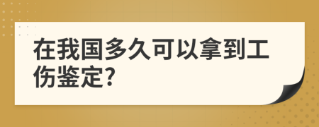 在我國多久可以拿到工傷鑒定?