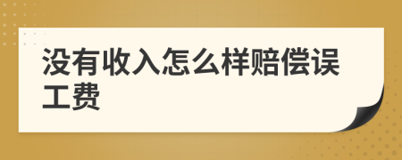 沒有收入怎么樣賠償誤工費