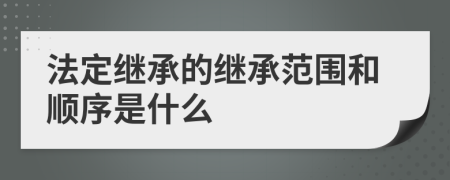 法定繼承的繼承范圍和順序是什么