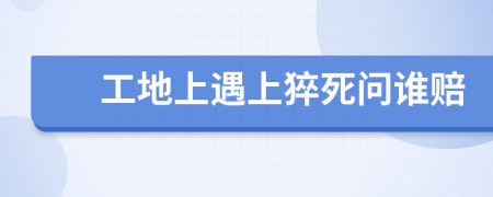 工地上遇上猝死問誰賠