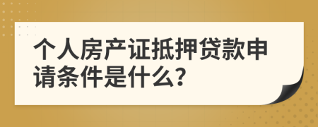 個人房產(chǎn)證抵押貸款申請條件是什么？