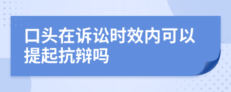 口頭在訴訟時(shí)效內(nèi)可以提起抗辯嗎