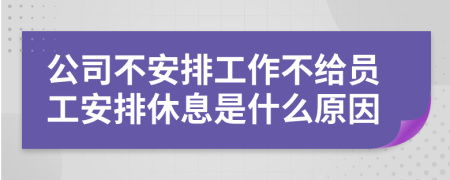 公司不安排工作不給員工安排休息是什么原因