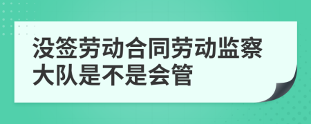 沒簽勞動(dòng)合同勞動(dòng)監(jiān)察大隊(duì)是不是會(huì)管