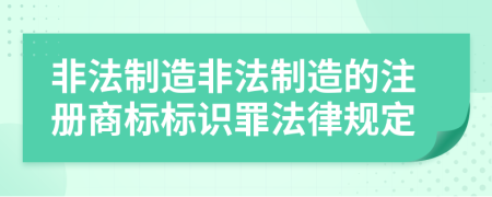非法制造非法制造的注冊商標標識罪法律規(guī)定