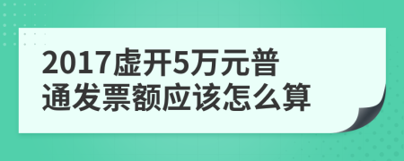 2017虛開5萬元普通發(fā)票額應(yīng)該怎么算